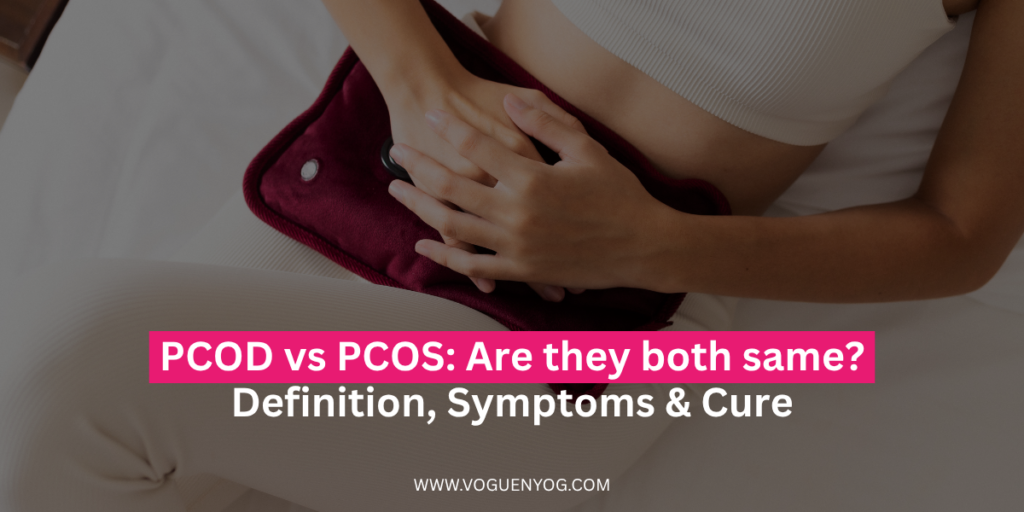 PCOD vs PCOS: Are they both same? Definition,Symptoms & Cure